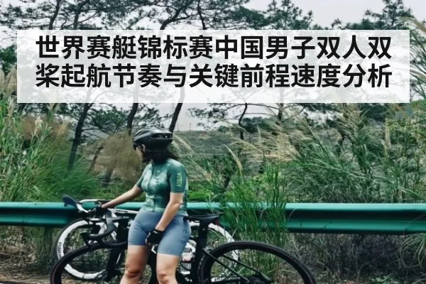 世界赛艇锦标赛中国男子双人双桨起航节奏与关键前程速度分析 - kaiyunsports